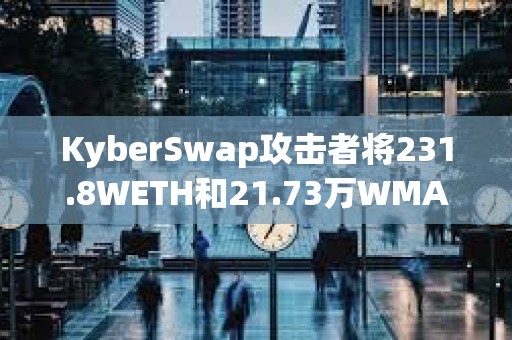 KyberSwap攻擊者將231.8WETH和21.73萬WMATIC轉移到其他地址