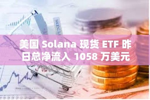 美國 Solana 現(xiàn)貨 ETF 昨日總凈流入 1058 萬美元