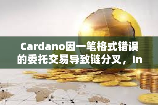 Cardano因一筆格式錯誤的委托交易導(dǎo)致鏈分叉，Intersect確認沒有用戶資金損失