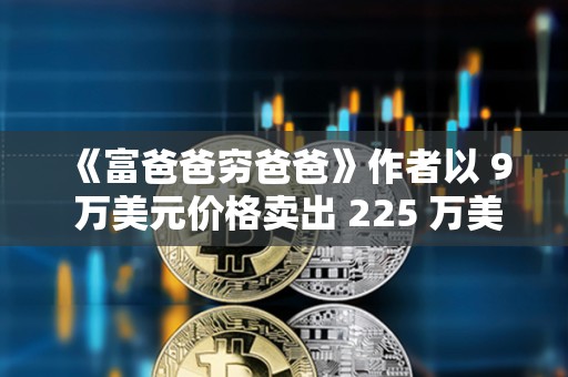 《富爸爸窮爸爸》作者以 9 萬美元價格賣出 225 萬美元比特幣