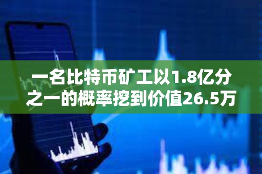 一名比特幣礦工以1.8億分之一的概率挖到價值26.5萬美元的區塊