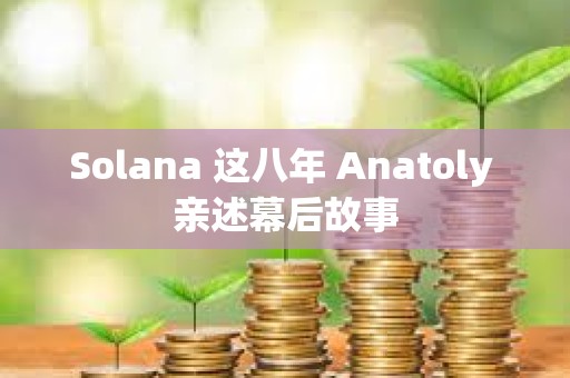 Solana 這八年 Anatoly 親述幕后故事