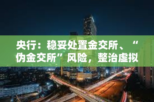 央行：穩妥處置金交所、“偽金交所”風險，整治虛擬貨幣交易炒作等非法金融活動