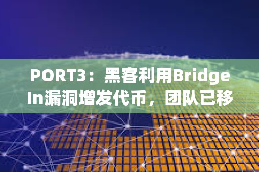 PORT3：黑客利用BridgeIn漏洞增發(fā)代幣，團(tuán)隊(duì)已移除流動(dòng)性并準(zhǔn)備與黑客溝通