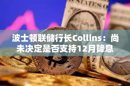 波士頓聯(lián)儲(chǔ)行長(zhǎng)Collins：尚未決定是否支持12月降息