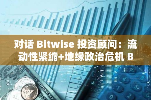 對(duì)話 Bitwise 投資顧問(wèn)：流動(dòng)性緊縮+地緣政治危機(jī) BTC 還有牛嗎？