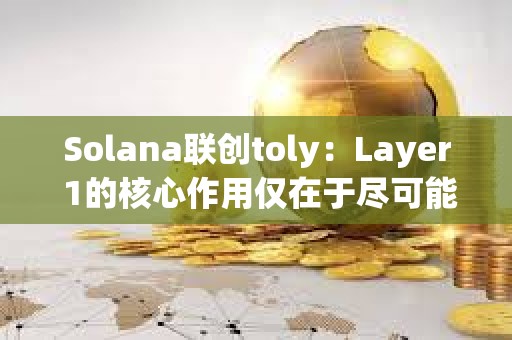 Solana聯(lián)創(chuàng)toly：Layer 1的核心作用僅在于盡可能降低結(jié)構(gòu)性優(yōu)勢(shì)