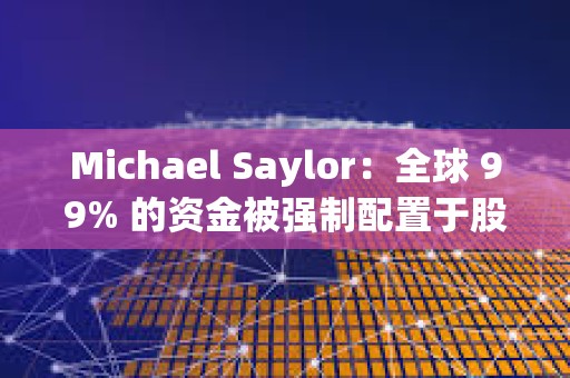 Michael Saylor：全球 99% 的資金被強(qiáng)制配置于股票和信貸，即使想買也無法購買比特幣