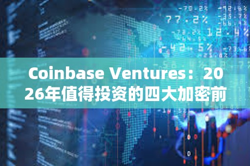 Coinbase Ventures：2026年值得投資的四大加密前沿領域
