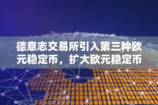 德意志交易所引入第三種歐元穩定幣，擴大歐元穩定幣布局