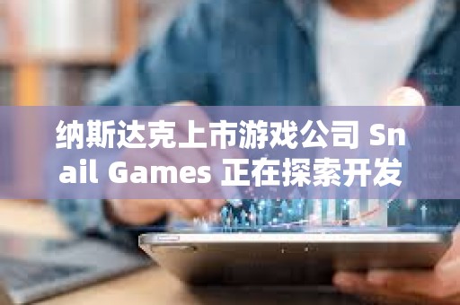 納斯達克上市游戲公司 Snail Games 正在探索開發美元穩定幣，股價一度上漲 20%