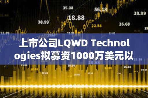 上市公司LQWD Technologies擬募資1000萬美元以支持快速積累比特幣