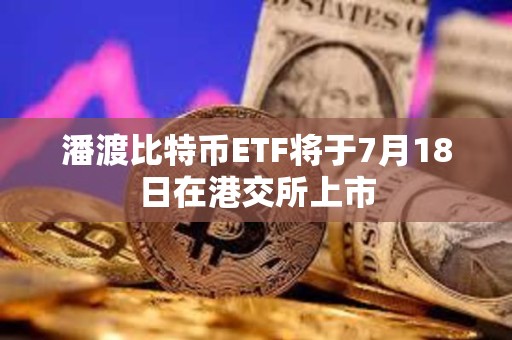 潘渡比特幣ETF將于7月18日在港交所上市