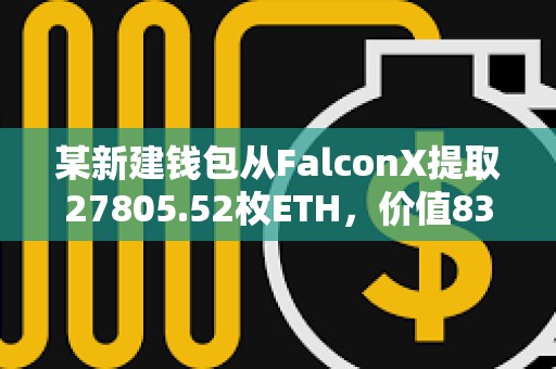 某新建錢包從FalconX提取27805.52枚ETH，價值8318萬美元