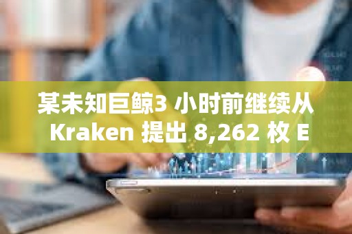 某未知巨鯨3 小時前繼續(xù)從 Kraken 提出 8,262 枚 ETH ，約合2517 萬美元