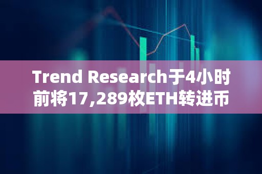Trend Research于4小時前將17,289枚ETH轉進幣安，并提回1911萬枚USDT償還購買ETH的借款
