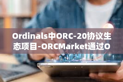 Ordinals中ORC-20協(xié)議生態(tài)項目-ORCMarket通過OTC合約系統(tǒng)首次完成120萬枚ORC融資