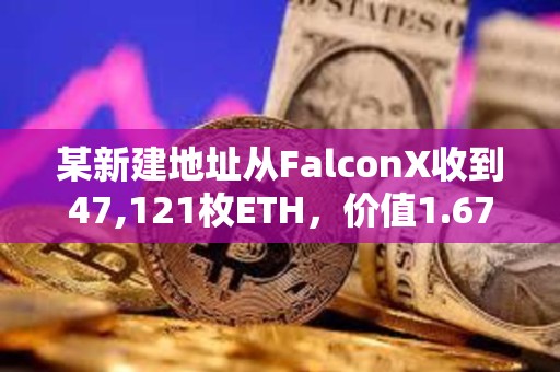 某新建地址從FalconX收到47,121枚ETH，價值1.67億美元