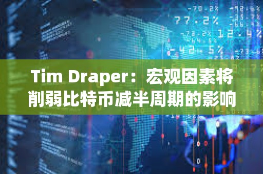 Tim Draper：宏觀因素將削弱比特幣減半周期的影響