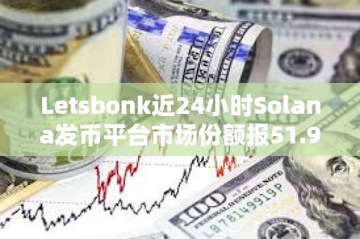 Letsbonk近24小時Solana發幣平臺市場份額報51.9%