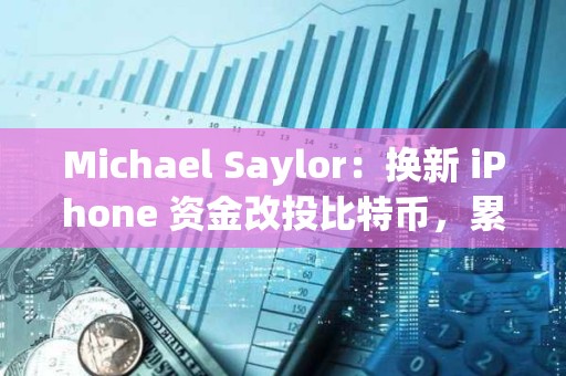Michael Saylor：換新 iPhone 資金改投比特幣，累計收益可達 2.42 億美元