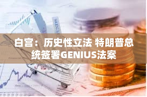 白宮：歷史性立法 特朗普總統(tǒng)簽署GENIUS法案
