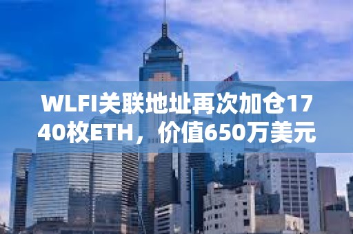 WLFI關聯地址再次加倉1740枚ETH，價值650萬美元