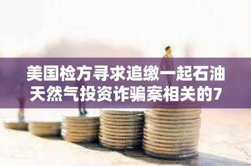 美國檢方尋求追繳一起石油天然氣投資詐騙案相關的710萬美元加密貨幣