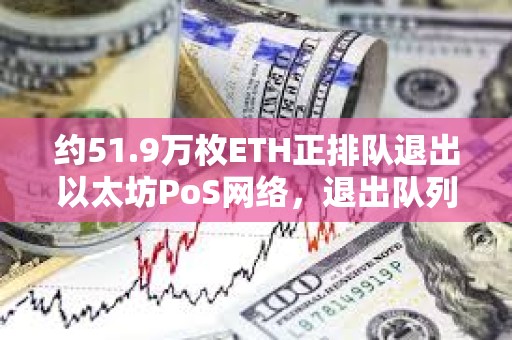 約51.9萬枚ETH正排隊退出以太坊PoS網絡，退出隊列創近一年半最長等待時長