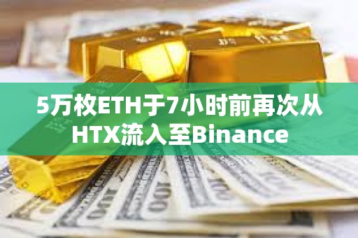 5萬枚ETH于7小時前再次從HTX流入至Binance