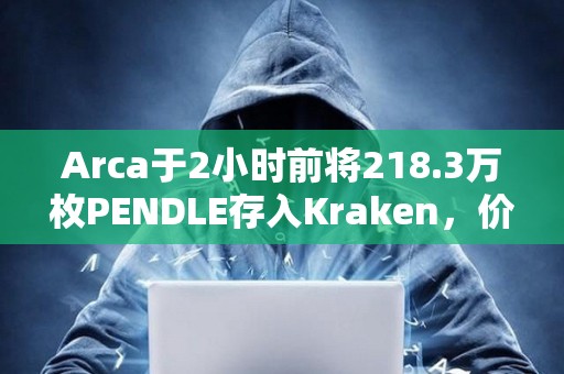 Arca于2小時前將218.3萬枚PENDLE存入Kraken，價值1044萬美元