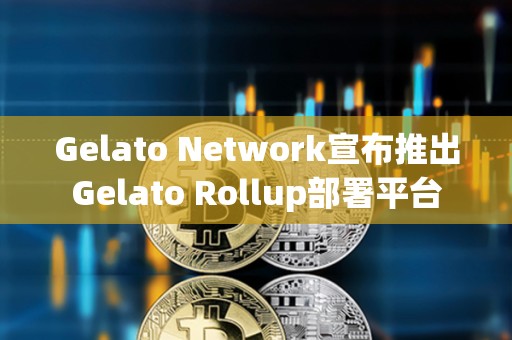 Gelato Network宣布推出Gelato Rollup部署平臺