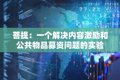 菩提:一個(gè)解決內(nèi)容激勵(lì)和公共物品募資問(wèn)題的實(shí)驗(yàn) 菩提:一個(gè)解決內(nèi)容激勵(lì)和公共物品募資問(wèn)題的實(shí)驗(yàn)