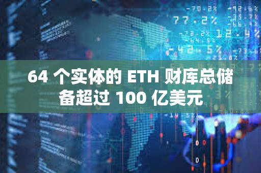 64 個實體的 ETH 財庫總儲備超過 100 億美元