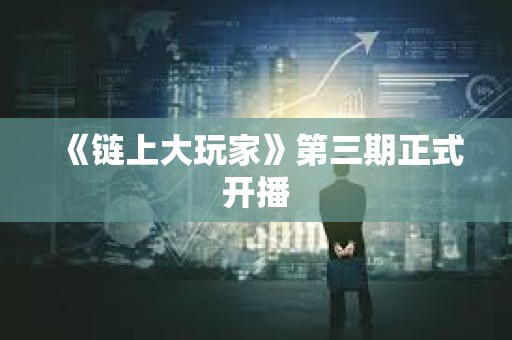 《鏈上大玩家》第三期正式開播