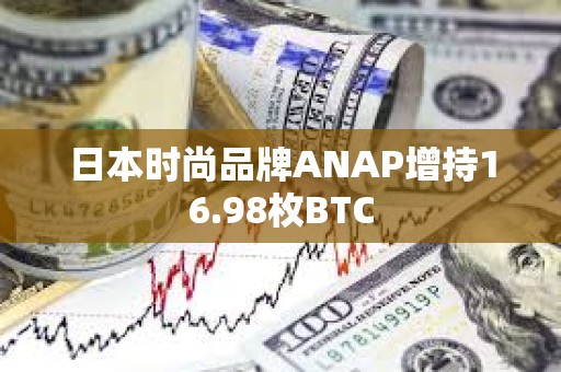 日本時尚品牌ANAP增持16.98枚BTC