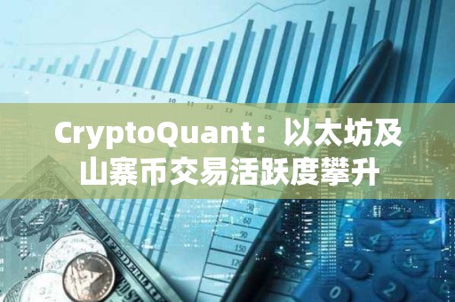CryptoQuant：以太坊及山寨幣交易活躍度攀升