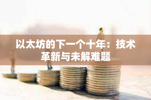 以太坊的下一個十年：技術革新與未解難題