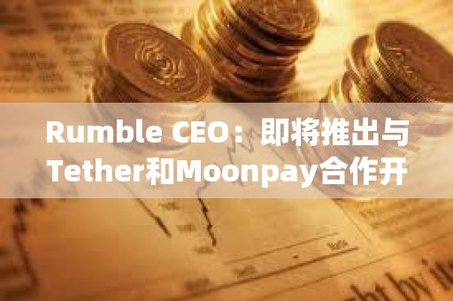 Rumble CEO：即將推出與Tether和Moonpay合作開發的 Rumble Wallet