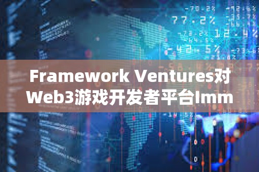 Framework Ventures對Web3游戲開發者平臺Immutable進行戰略投資