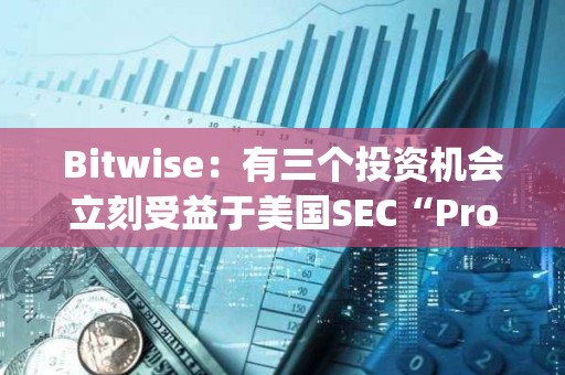 Bitwise：有三個投資機會立刻受益于美國SEC“Project Crypto”