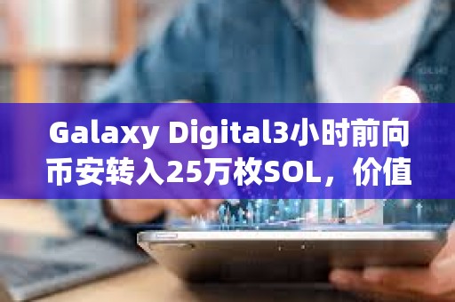 Galaxy Digital3小時(shí)前向幣安轉(zhuǎn)入25萬(wàn)枚SOL，價(jià)值約4070萬(wàn)美元