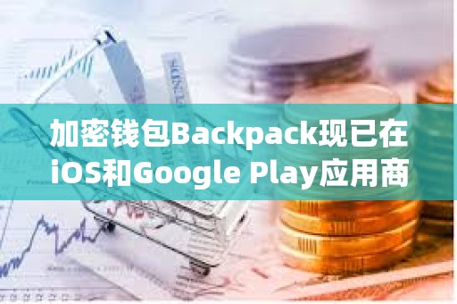 加密錢包Backpack現已在iOS和Google Play應用商店上線