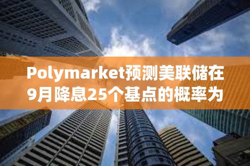 Polymarket預測美聯儲在9月降息25個基點的概率為71%