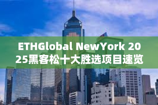 ETHGlobal NewYork 2025黑客松十大勝選項目速覽
