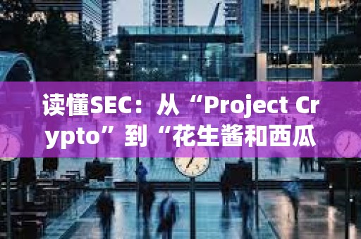 讀懂SEC：從“Project Crypto”到“花生醬和西瓜”