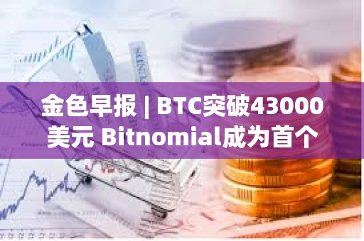 金色早報 | BTC突破43000美元 Bitnomial成為首個獲CFTC全套衍生品許可證的交易所