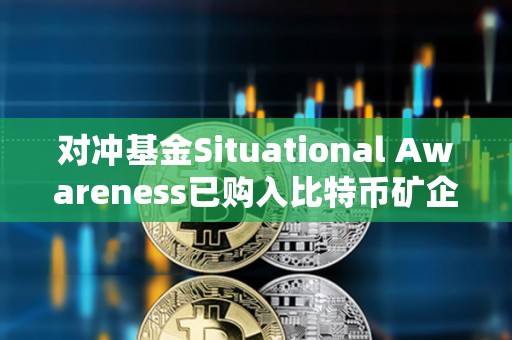 對沖基金Situational Awareness已購入比特幣礦企Core Scientific 5.8%的股份