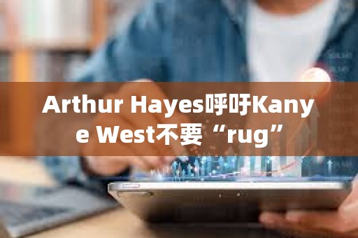 Arthur Hayes呼吁Kanye West不要“rug”