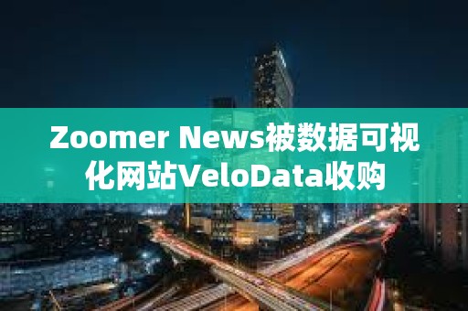 Zoomer News被數據可視化網站VeloData收購
